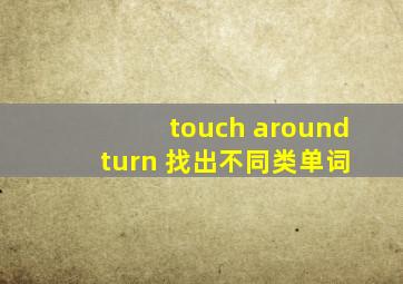 touch around turn 找出不同类单词